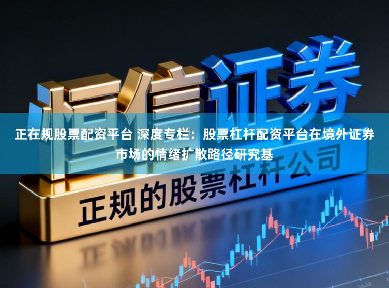 正在規(guī)股票配資平臺(tái) 深度專欄：股票杠桿配資平臺(tái)在境外證券市場的情緒擴(kuò)散路徑研究基