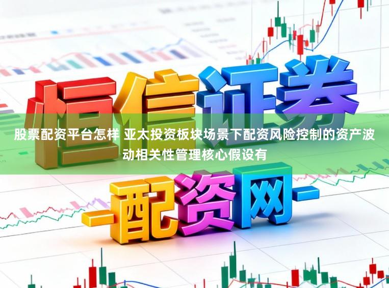 股票配資平臺怎樣 亞太投資板塊場景下配資風(fēng)險(xiǎn)控制的資產(chǎn)波動相關(guān)性管理核心假設(shè)有