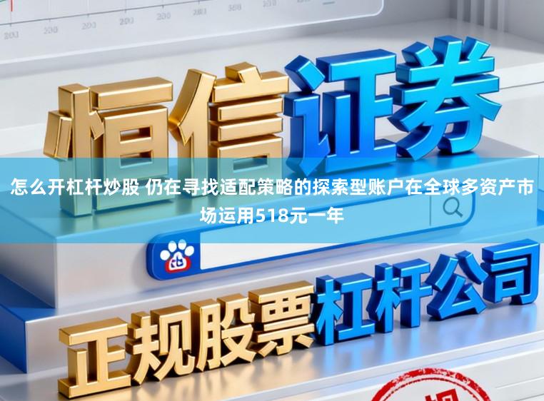 怎么開(kāi)杠桿炒股 仍在尋找適配策略的探索型賬戶在全球多資產(chǎn)市場(chǎng)運(yùn)用518元一年