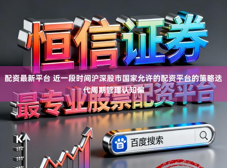 配資最新平臺 近一段時間滬深股市國家允許的配資平臺的策略迭代周期管理認知偏