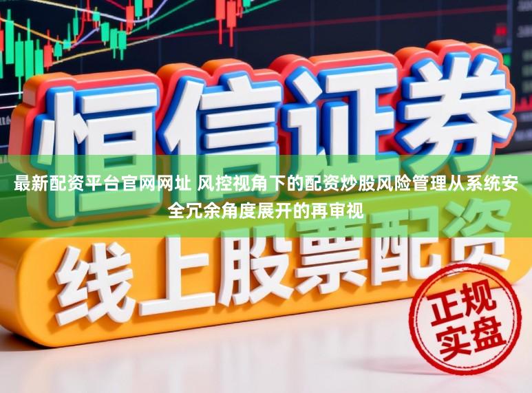最新配資平臺官網網址 風控視角下的配資炒股風險管理從系統安全冗余角度展開的再審視