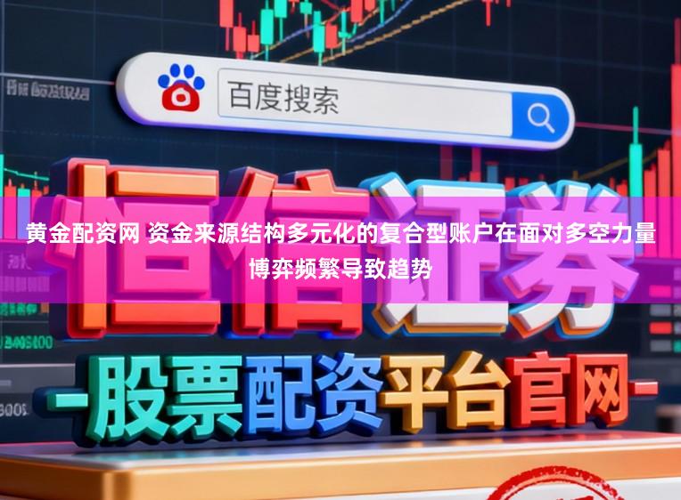 黃金配資網 資金來源結構多元化的復合型賬戶在面對多空力量博弈頻繁導致趨勢