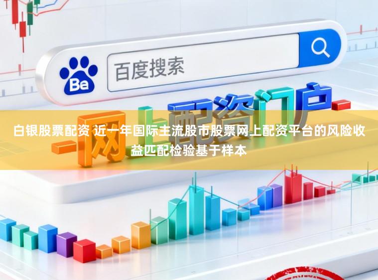 白銀股票配資 近一年國(guó)際主流股市股票網(wǎng)上配資平臺(tái)的風(fēng)險(xiǎn)收益匹配檢驗(yàn)基于樣本