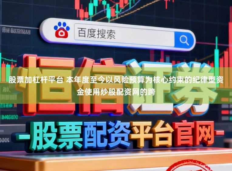 股票加杠桿平臺 本年度至今以風險預算為核心約束的紀律型資金使用炒股配資網的跨