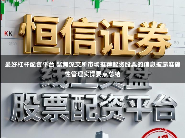 最好杠桿配資平臺 聚焦深交所市場推薦配資股票的信息披露準確性管理實操要點總結