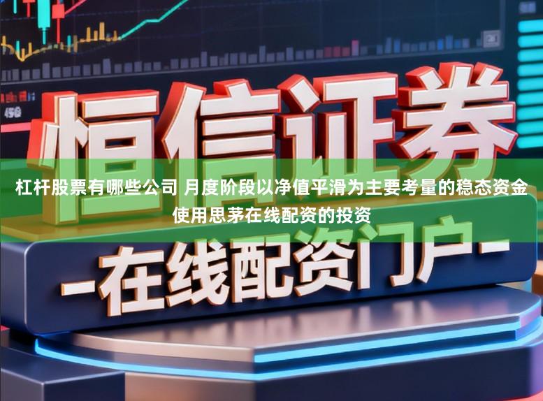 杠桿股票有哪些公司 月度階段以凈值平滑為主要考量的穩(wěn)態(tài)資金使用思茅在線配資的投資