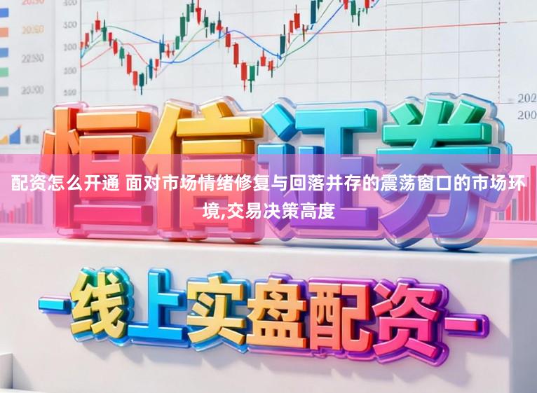 配資怎么開通 面對市場情緒修復與回落并存的震蕩窗口的市場環境,交易決策高度