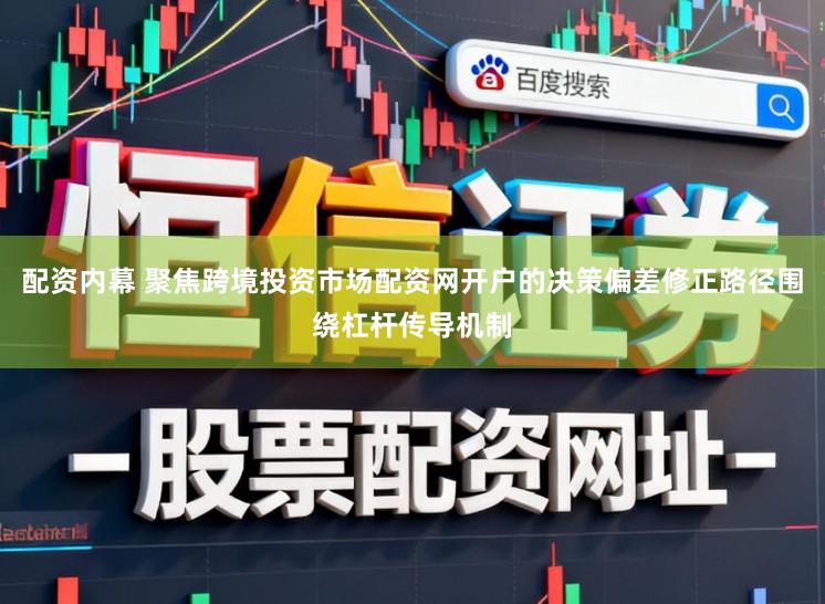 配資內幕 聚焦跨境投資市場配資網開戶的決策偏差修正路徑圍繞杠桿傳導機制