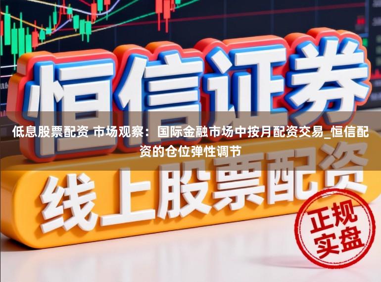 低息股票配資 市場觀察：國際金融市場中按月配資交易_恒信配資的倉位彈性調節
