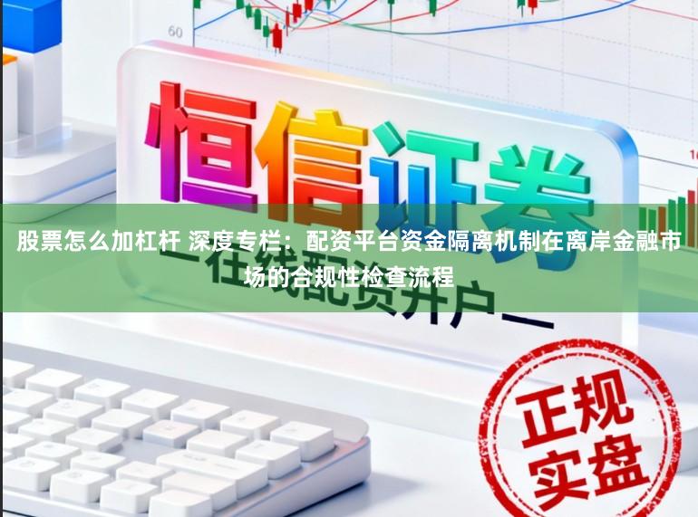 股票怎么加杠桿 深度專欄：配資平臺資金隔離機制在離岸金融市場的合規性檢查流程