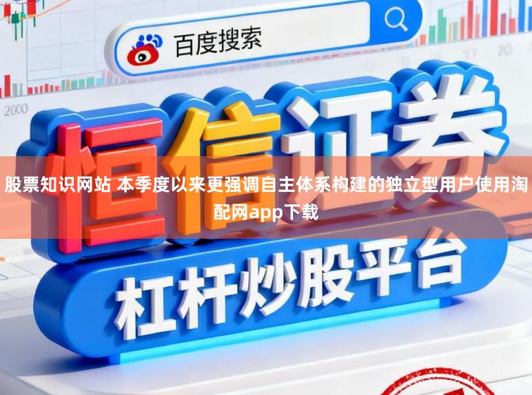 股票知識網站 本季度以來更強調自主體系構建的獨立型用戶使用淘配網app下載