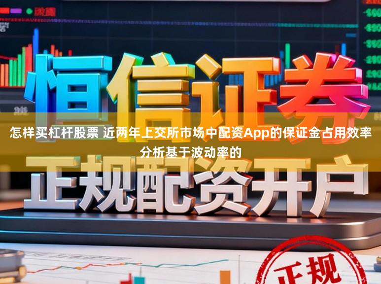 怎樣買杠桿股票 近兩年上交所市場中配資App的保證金占用效率分析基于波動率的