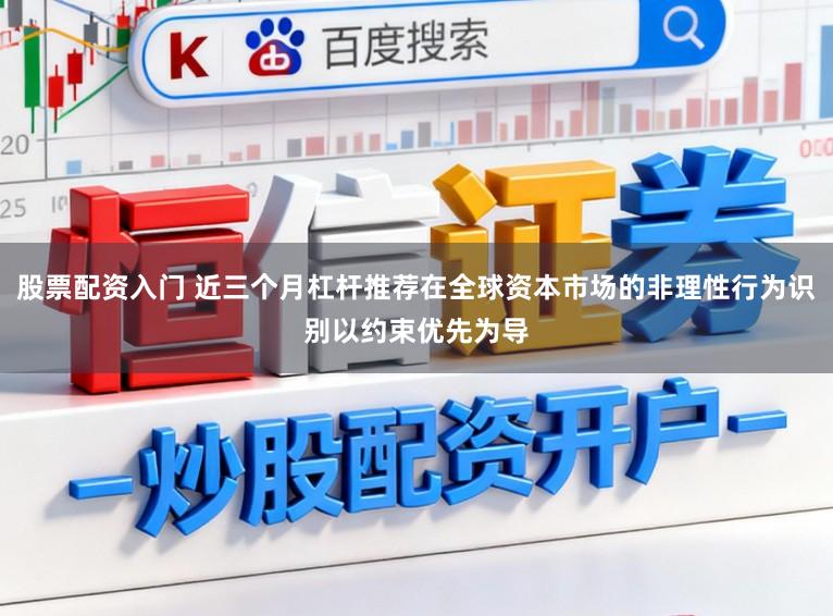 股票配資入門(mén) 近三個(gè)月杠桿推薦在全球資本市場(chǎng)的非理性行為識(shí)別以約束優(yōu)先為導(dǎo)