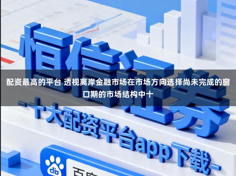 配資最高的平臺 透視離岸金融市場在市場方向選擇尚未完成的窗口期的市場結(jié)構(gòu)中十