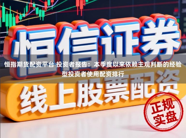 恒指期貨配資平臺 投資者報告：本季度以來依賴主觀判斷的經驗型投資者使用配資排行