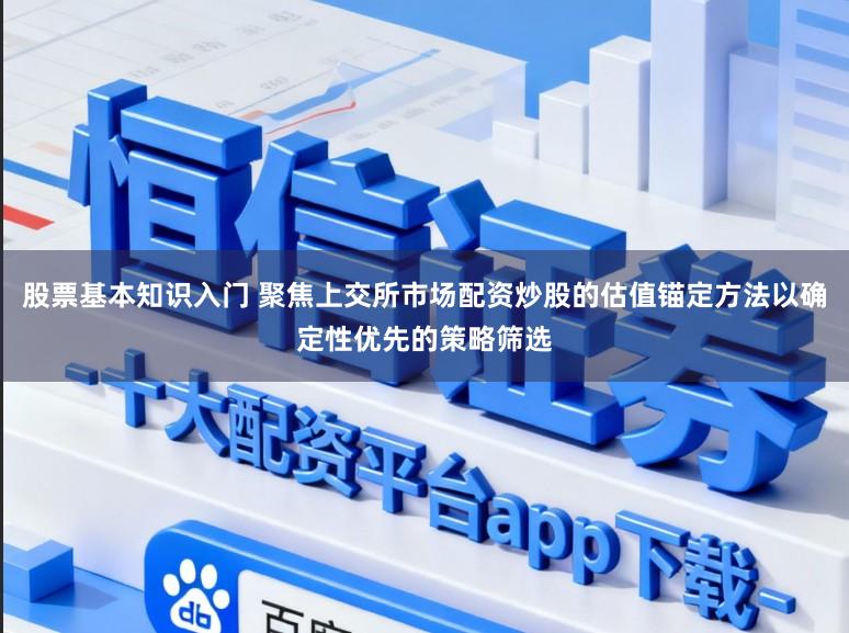 股票基本知識入門 聚焦上交所市場配資炒股的估值錨定方法以確定性優先的策略篩選