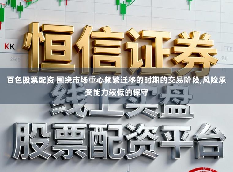 百色股票配資 圍繞市場重心頻繁遷移的時期的交易階段,風險承受能力較低的保守
