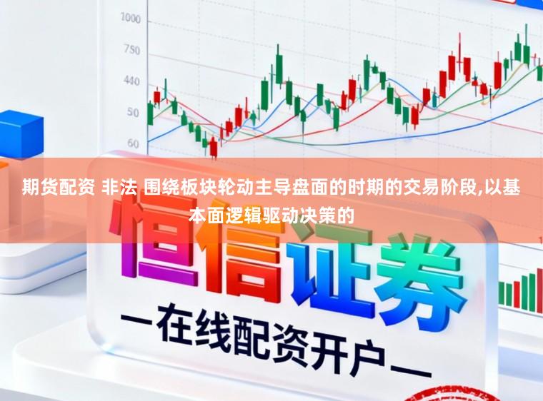 期貨配資 非法 圍繞板塊輪動主導盤面的時期的交易階段，以基本面邏輯驅動決策的