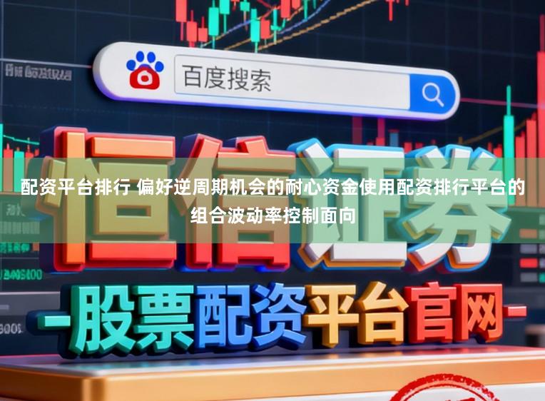 配資平臺排行 偏好逆周期機會的耐心資金使用配資排行平臺的組合波動率控制面向