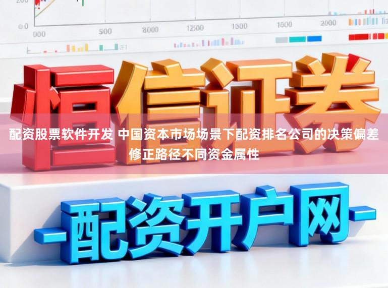 配資股票軟件開發 中國資本市場場景下配資排名公司的決策偏差修正路徑不同資金屬性