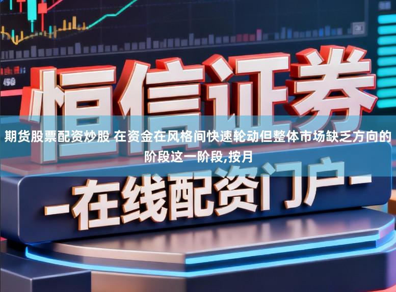 期貨股票配資炒股 在資金在風(fēng)格間快速輪動(dòng)但整體市場(chǎng)缺乏方向的階段這一階段,按月