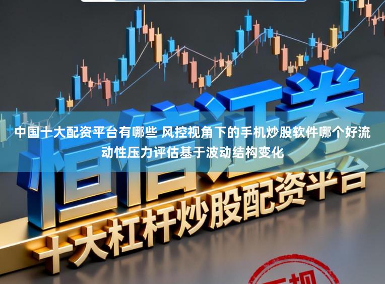 中國十大配資平臺有哪些 風控視角下的手機炒股軟件哪個好流動性壓力評估基于波動結構變化