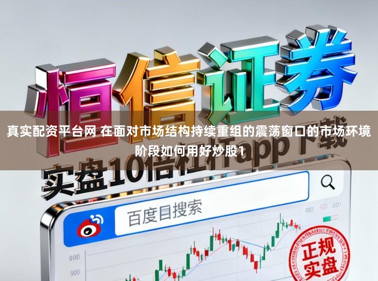 真實配資平臺網 在面對市場結構持續重組的震蕩窗口的市場環境階段如何用好炒股1