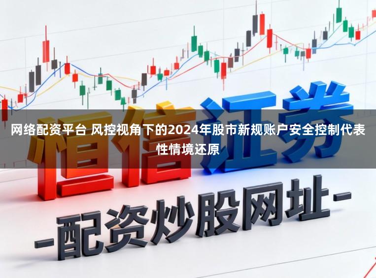 網(wǎng)絡(luò)配資平臺(tái) 風(fēng)控視角下的2024年股市新規(guī)賬戶(hù)安全控制代表性情境還原