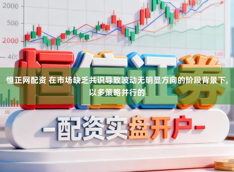 恒正網配資 在市場缺乏共識導致波動無明顯方向的階段背景下，以多策略并行的