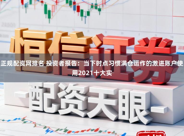 正規配資網排名 投資者報告：當下時點習慣滿倉運作的激進賬戶使用2021十大實
