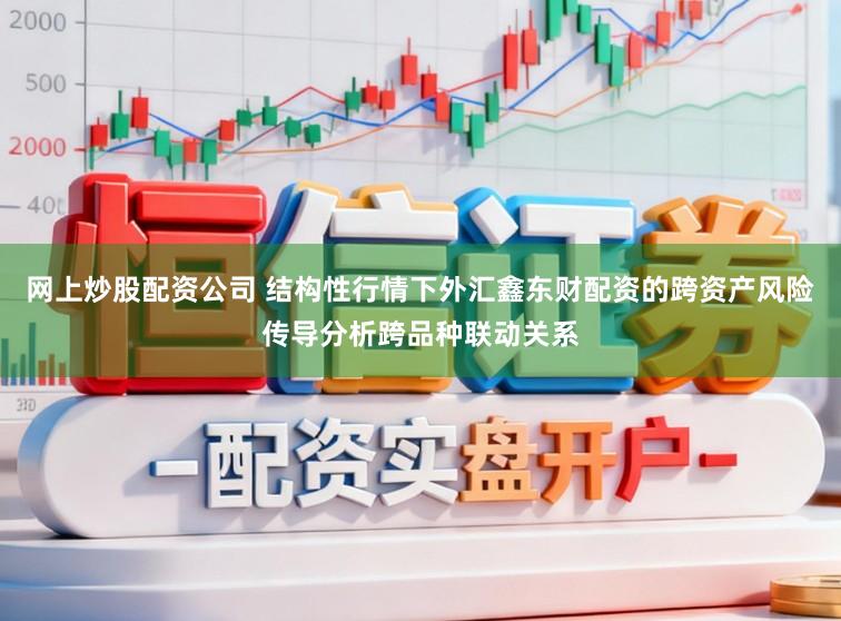 網(wǎng)上炒股配資公司 結(jié)構(gòu)性行情下外匯鑫東財(cái)配資的跨資產(chǎn)風(fēng)險(xiǎn)傳導(dǎo)分析跨品種聯(lián)動(dòng)關(guān)系