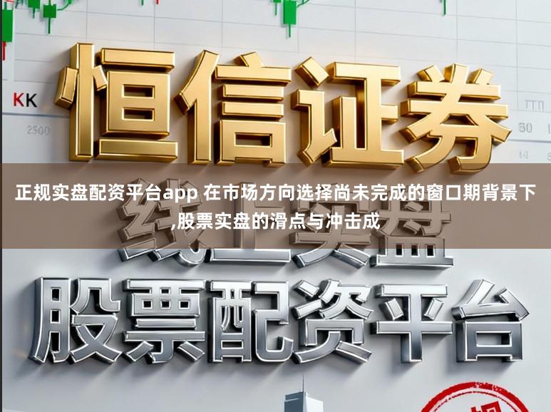 正規實盤配資平臺app 在市場方向選擇尚未完成的窗口期背景下,股票實盤的滑點與沖擊成