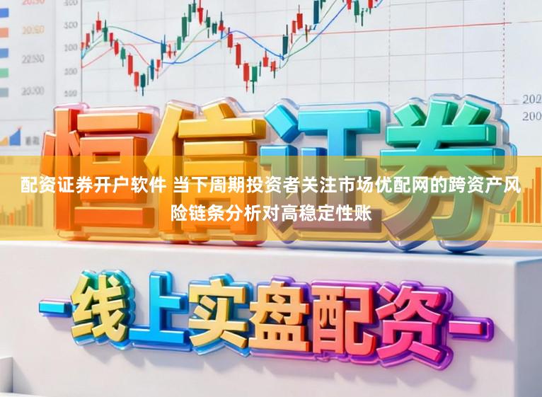 配資證券開戶軟件 當下周期投資者關注市場優配網的跨資產風險鏈條分析對高穩定性賬