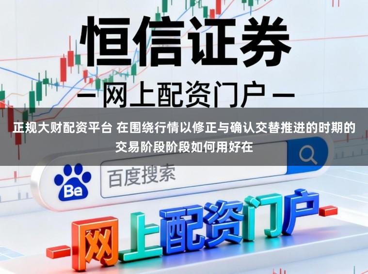 正規大財配資平臺 在圍繞行情以修正與確認交替推進的時期的交易階段階段如何用好在