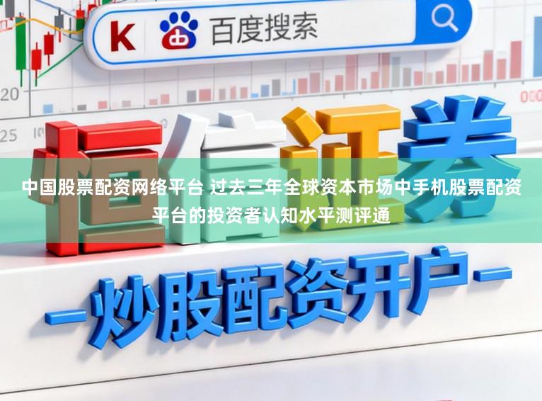 中國股票配資網(wǎng)絡(luò)平臺 過去三年全球資本市場中手機(jī)股票配資平臺的投資者認(rèn)知水平測評通