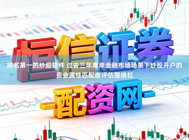 排名第一的炒股軟件 過去三年離岸金融市場場景下炒股開戶的資金屬性匹配度評估圍繞杠