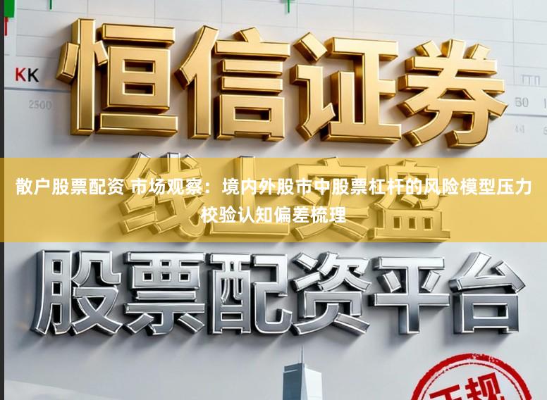 散戶股票配資 市場觀察:境內外股市中股票杠桿的風險模型壓力校驗認知偏差梳理