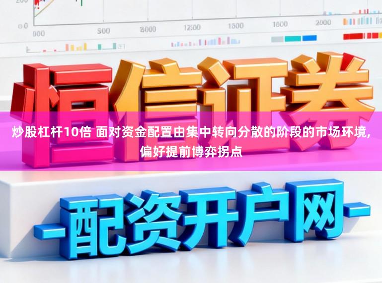 炒股杠桿10倍 面對資金配置由集中轉向分散的階段的市場環境，偏好提前博弈拐點