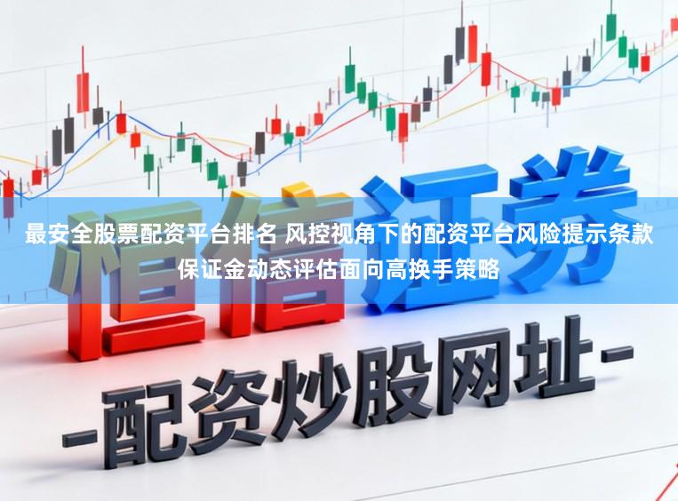 最安全股票配資平臺排名 風控視角下的配資平臺風險提示條款保證金動態評估面向高換手策略