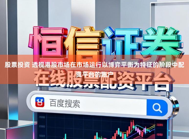 股票投資 透視港股市場在市場運行以博弈平衡為特征的階段中配資平臺的賬戶