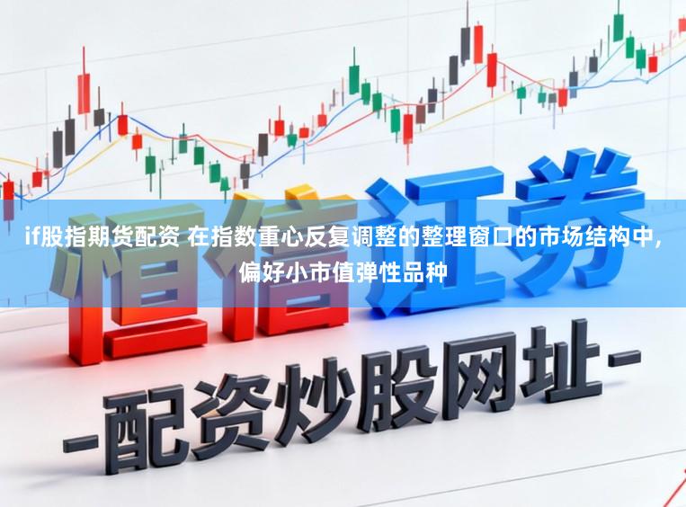 if股指期貨配資 在指數(shù)重心反復(fù)調(diào)整的整理窗口的市場結(jié)構(gòu)中，偏好小市值彈性品種