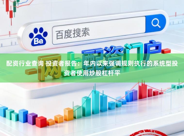 配資行業查詢 投資者報告：年內以來強調規則執行的系統型投資者使用炒股杠桿平
