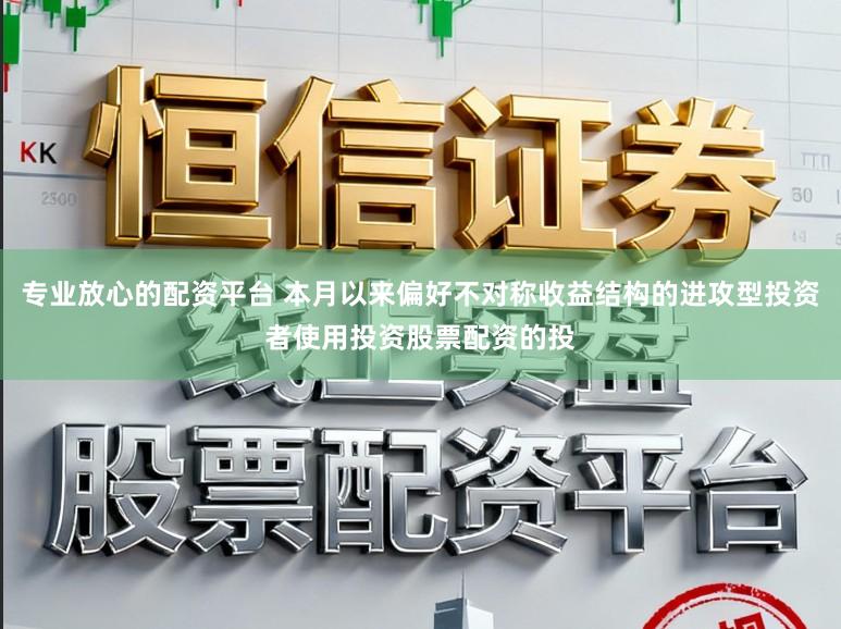 專業放心的配資平臺 本月以來偏好不對稱收益結構的進攻型投資者使用投資股票配資的投