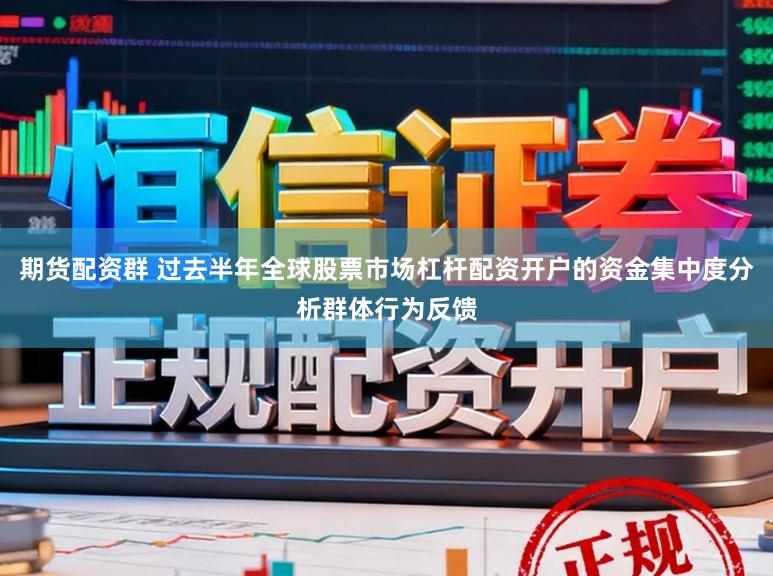 期貨配資群 過去半年全球股票市場杠桿配資開戶的資金集中度分析群體行為反饋