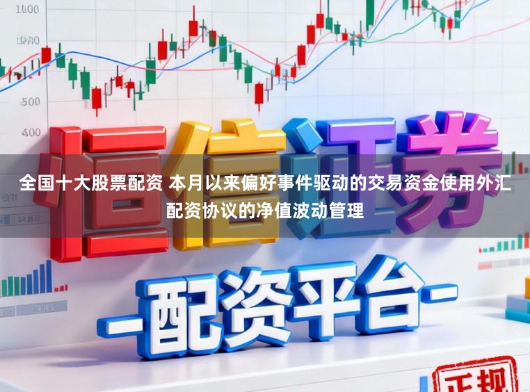 全國十大股票配資 本月以來偏好事件驅動的交易資金使用外匯配資協議的凈值波動管理