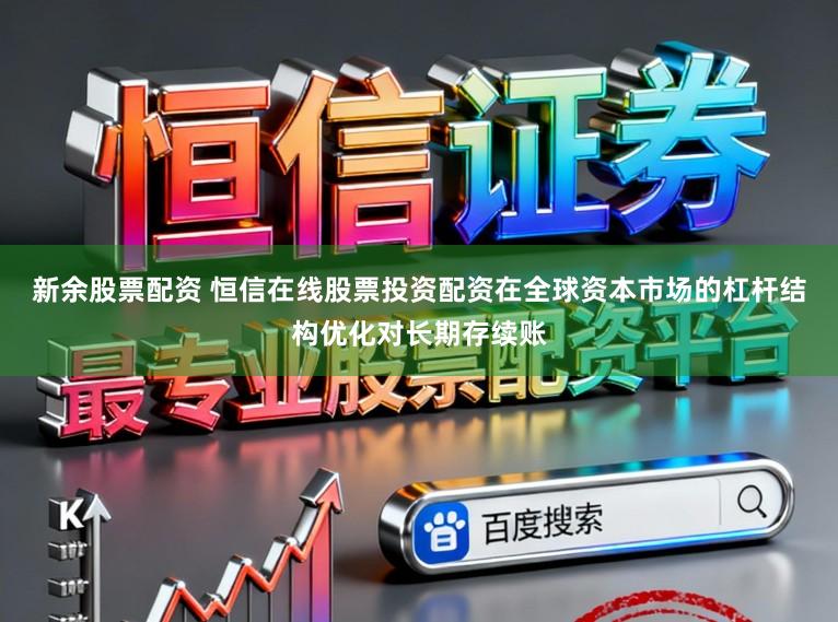 新余股票配資 恒信在線股票投資配資在全球資本市場的杠桿結構優化對長期存續賬