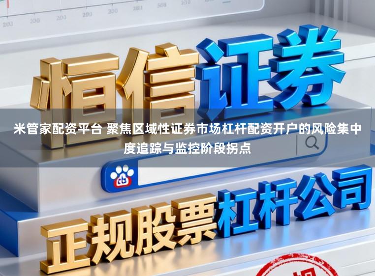 米管家配資平臺 聚焦區域性證券市場杠桿配資開戶的風險集中度追蹤與監控階段拐點