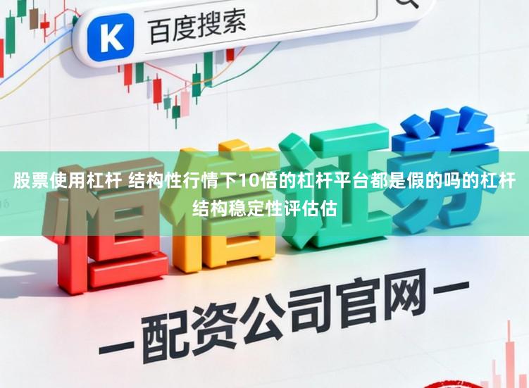 股票使用杠桿 結構性行情下10倍的杠桿平臺都是假的嗎的杠桿結構穩定性評估估