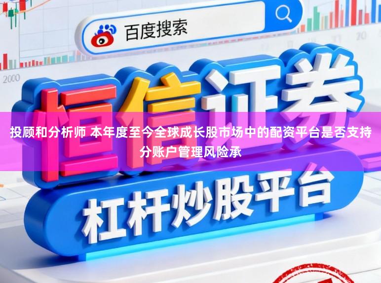 投顧和分析師 本年度至今全球成長股市場中的配資平臺是否支持分賬戶管理風險承