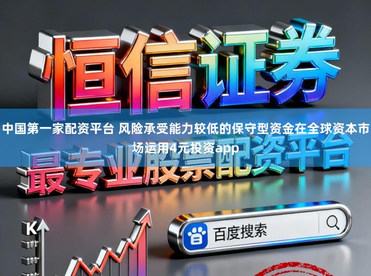 中國第一家配資平臺 風(fēng)險(xiǎn)承受能力較低的保守型資金在全球資本市場運(yùn)用4元投資app